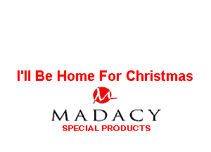 I'll Be Home For Christmas
'3',
M A D A C Y

SPEC IA L PRO D UGTS