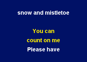 snow and mistletoe

You can
count on me

Please have