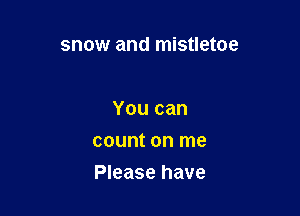 snow and mistletoe

You can
count on me

Please have