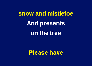 snow and mistletoe

And presents

on the tree

Please have