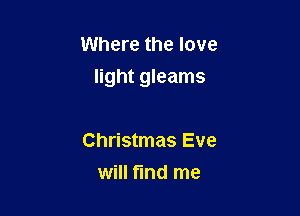 Where the love
light gleams

Christmas Eve
will find me