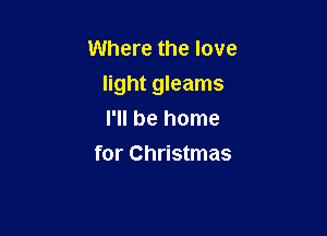 Where the love

light gleams

I'll be home
for Christmas