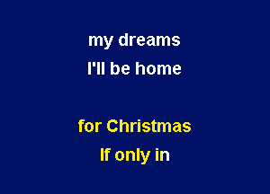 my dreams
I'll be home

for Christmas

If only in