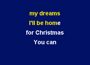 my dreams

I'll be home
for Christmas
You can