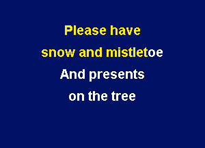 Please have
snow and mistletoe

And presents

on the tree