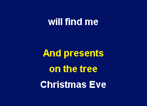 will find me

And presents

on the tree
Christmas Eve