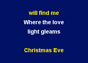 will find me
Where the love

light gleams

Christmas Eve