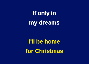 If only in

my dreams

I'll be home
for Christmas