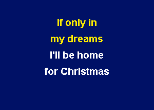 If only in

my dreams
I'll be home
for Christmas