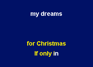 my dreams

for Christmas

If only in