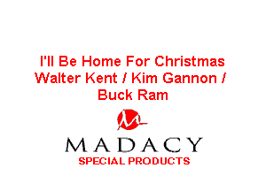 I'll Be Home For Christmas
Walter Kent I Kim Gannon!
Buck Ram

'3',
MADACY

SPEC IA L PRO D UGTS