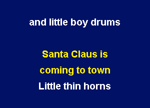 and little boy drums

Santa Claus is
coming to town
Little thin horns