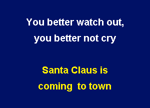 You better watch out,

you better not cry

Santa Claus is
coming to town