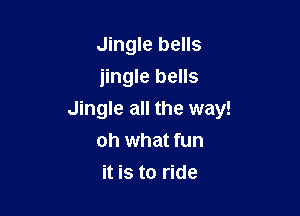 Jingle bells
jingle bells

Jingle all the way!
oh what fun

it is to ride