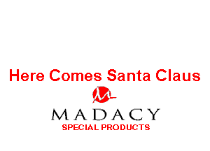 Here Comes Santa Claus
ML
M A D A C Y

SPEC IA L PRO D UGTS