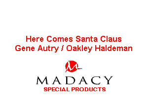 Here Comes Santa Claus
Gene Autry I Oakley Haldeman

'3',
MADACY

SPEC IA L PRO D UGTS