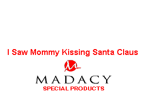 I Saw Mommy Kissing Santa Claus
'3',
M A D A C Y

SPEC IA L PRO D UGTS