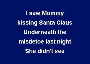 I saw Mommy
kissing Santa Claus
Underneath the

mistletoe last night
She didn't see