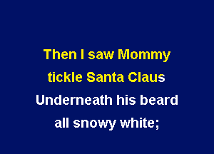Then I saw Mommy

tickle Santa Claus
Underneath his beard
all snowy whiteg