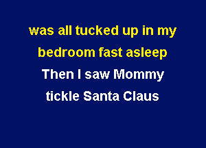 was all tucked up in my
bedroom fast asleep

Then I saw Mommy
tickle Santa Claus