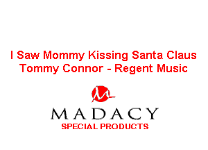 I Saw Mommy Kissing Santa Claus
Tommy Connor - Regent Music

'3',
MADACY

SPEC IA L PRO D UGTS