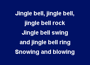 Jingle bell, jingle bell,
jingle bell rock

Jingle bell swing
and jingle bell ring
Snowing and blowing