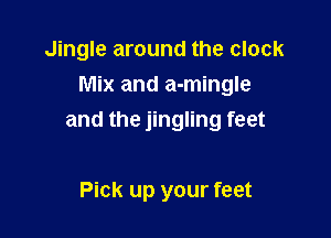 Jingle around the clock
Mix and a-mingle

and the jingling feet

Pick up your feet