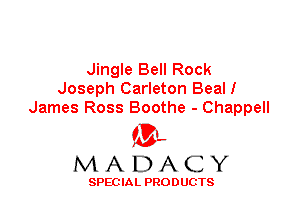 Jingle Bell Rock
Joseph Carleton Beal!
James Ross Boothe - Chappell

'3',
MADACY

SPEC IA L PRO D UGTS