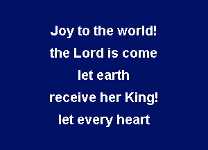 Joy to the world!
the Lord is come
let earth

receive her King!

let every heart