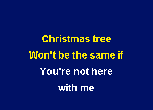 Christmas tree

Won't be the same if

You're not here
with me
