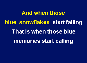 And when those
blue snowflakes start falling

That is when those blue
memories start calling