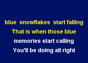 blue snowflakes start falling
That is when those blue
memories start calling
You'll be doing all right