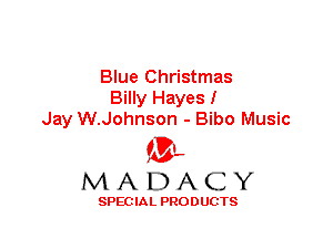 Blue Christmas
Billy Hayes I
Jay W.Johnson - Bibo Music

'3',
MADACY

SPEC IA L PRO D UGTS