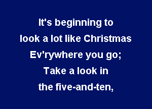 It's beginning to
look a lot like Christmas

Ev'rywhere you gm
Take a look in
the five-and-ten,