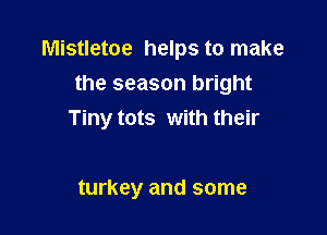 Mistletoe helps to make
the season bright

Tiny tots with their

turkey and some
