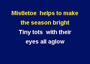 Mistletoe helps to make
the season bright

Tiny tots with their

eyes all aglow