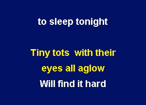 to sleep tonight

Tiny tots with their
eyes all aglow
Will find it hard