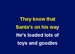 They know that

Santafs on his way
He's loaded lots of

toys and goodies