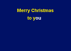 Merry Christmas

to you
