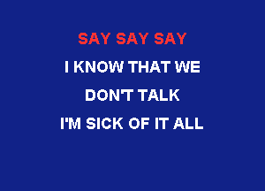 I KNOW THAT WE
DON'T TALK

I'M SICK OF IT ALL