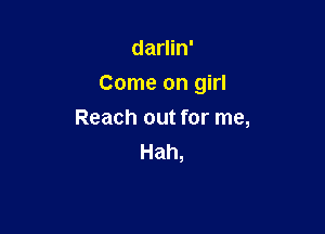 darlin'

Come on girl

Reach out for me,
Hah,