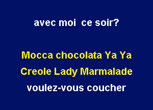 avec moi ce soir?

Mocca chocolata Ya Ya
Creole Lady Marmalade

voulez-vous coucher