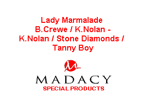 Lady Marmalade
B.Crewe I K.Nolan -
K.Nolan I Stone Diamonds!
Tanny Boy

'3',
MADACY

SPEC IA L PRO D UGTS