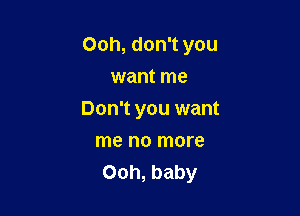 Ooh, don't you

want me
Don't you want
me no more
Ooh, baby