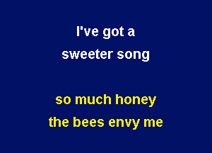 I've got a
sweeter song

so much honey

the bees envy me