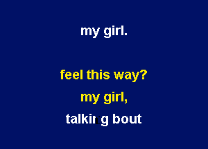 my girl.

feel this way?

my girl,
talkit g bout