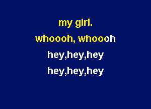 my girl.
whoooh, whoooh

hey,hey,hey
hey,hey,hey