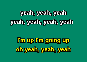 yeah,yeah,yeah
yeah,yeah,yeah,yeah

I'm up I'm going up
oh yeah, yeah, yeah