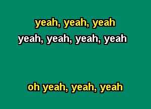 yeah,yeah,yeah
yeah,yeah,yeah,yeah

oh yeah, yeah, yeah