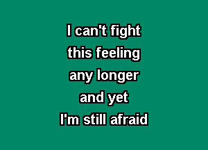 I can't fight
this feeling

any longer
and yet
I'm still afraid